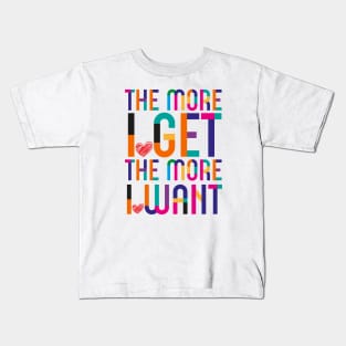 More I Get More I Want Kids T-Shirt